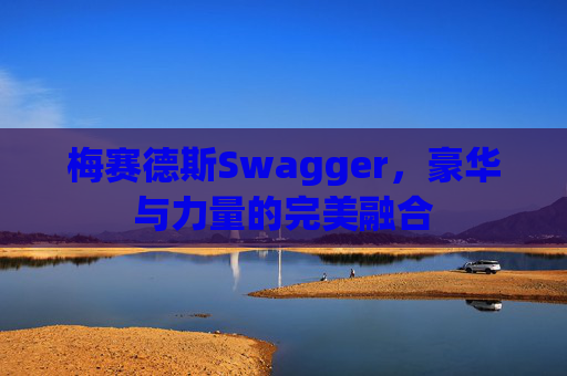 梅赛德斯Swagger，豪华与力量的完美融合